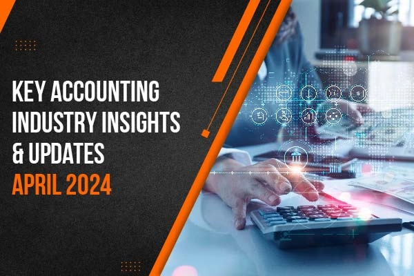 KEY ACCOUNTING INDUSTRY INSIGHTS AND UPDATES – APRIL 2024