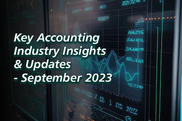 KEY ACCOUNTING INDUSTRY INSIGHTS AND UPDATES – SEPTEMBER 2023
